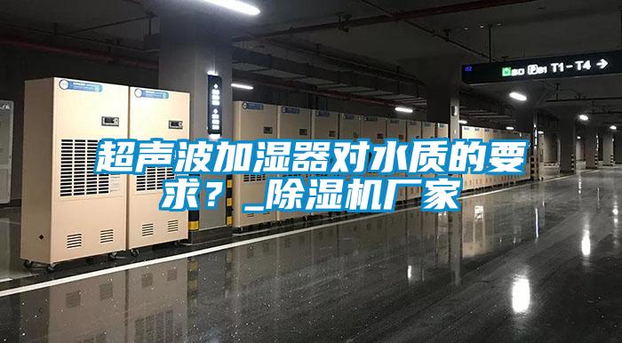 超聲波加濕器對水質的要求？_除濕機廠家