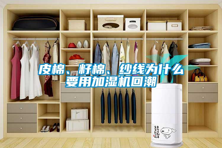 皮棉、籽棉、紗線為什么要用加濕機回潮