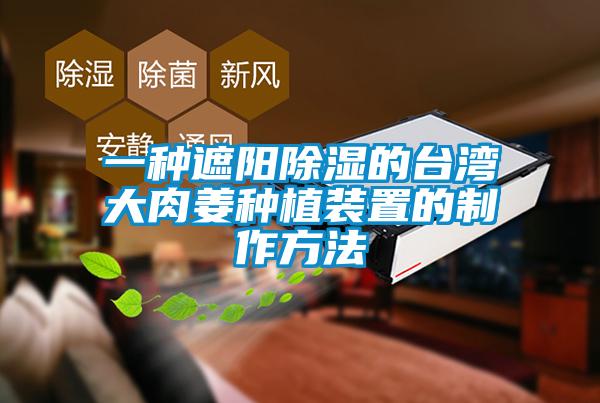 一種遮陽(yáng)除濕的臺(tái)灣大肉姜種植裝置的制作方法