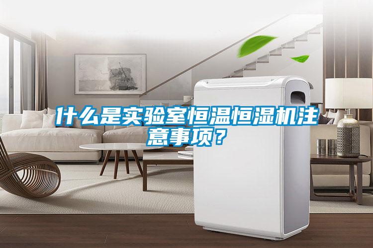 什么是實驗室恒溫恒濕機注意事項？