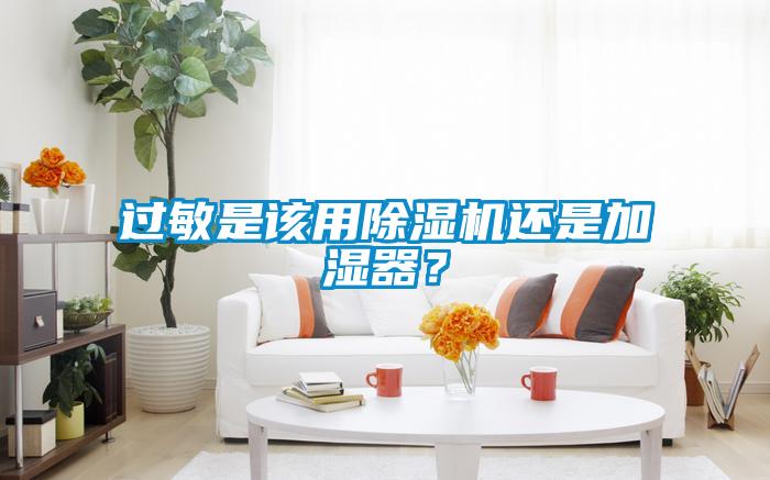 過敏是該用除濕機還是加濕器？