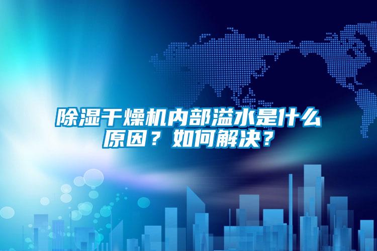 除濕干燥機(jī)內(nèi)部溢水是什么原因？如何解決？