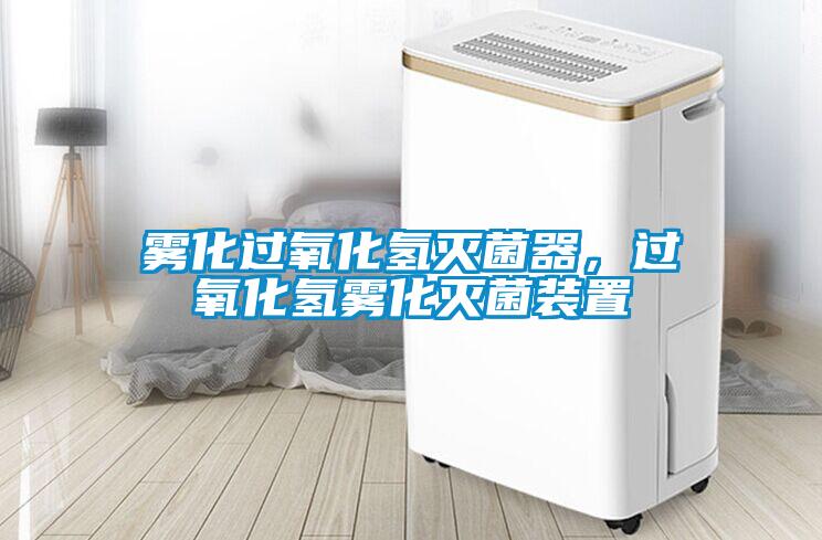 霧化過氧化氫滅菌器，過氧化氫霧化滅菌裝置