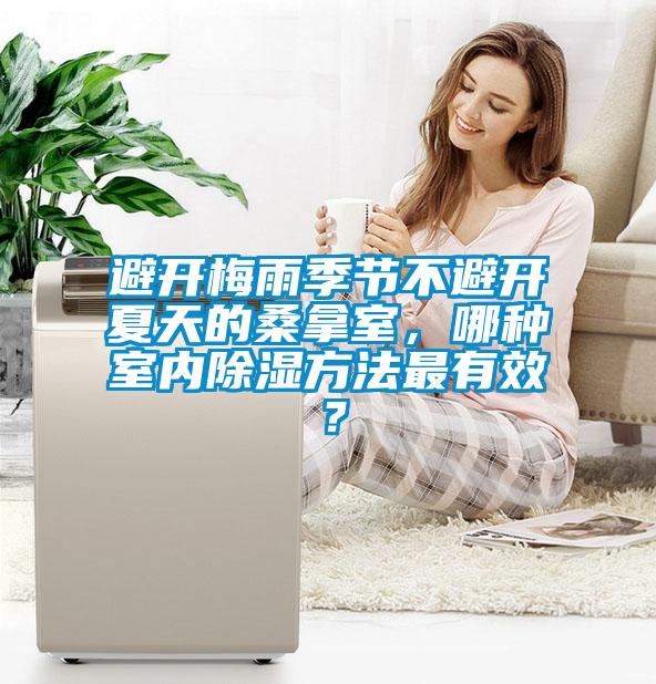 避開梅雨季節不避開夏天的桑拿室，哪種室內除濕方法最有效？