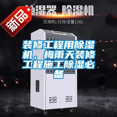 裝修工程用除濕機(jī)，梅雨天裝修工程施工除濕必備
