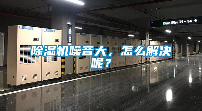 除濕機噪音大，怎么解決呢？
