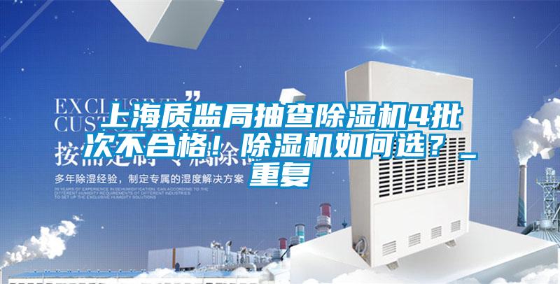 上海質(zhì)監(jiān)局抽查除濕機(jī)4批次不合格！除濕機(jī)如何選？_重復(fù)