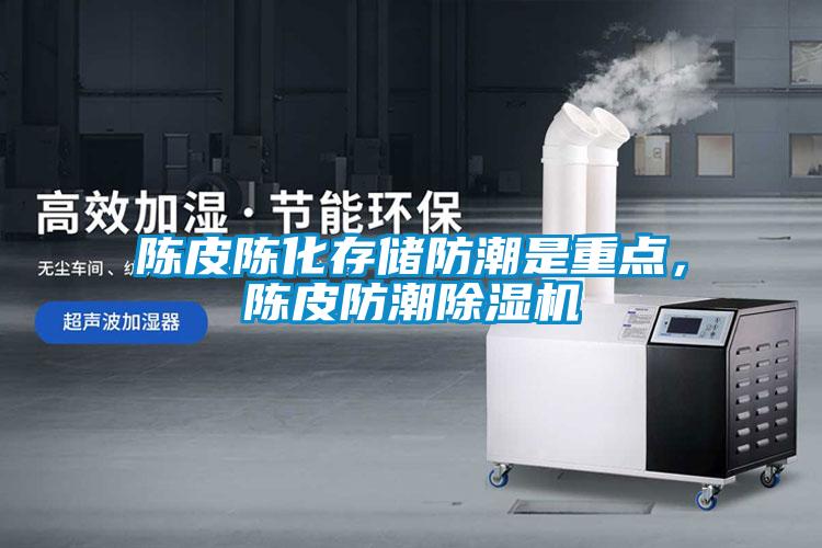 陳皮陳化存儲防潮是重點，陳皮防潮除濕機