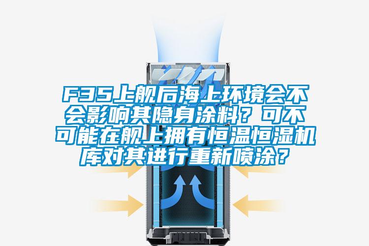 F35上艦后海上環境會不會影響其隱身涂料？可不可能在艦上擁有恒溫恒濕機庫對其進行重新噴涂？
