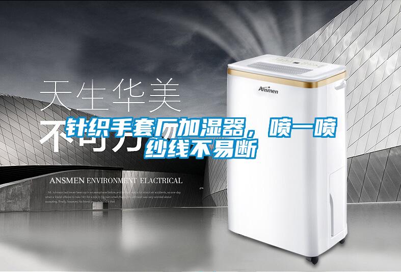 針織手套廠加濕器，噴一噴紗線不易斷