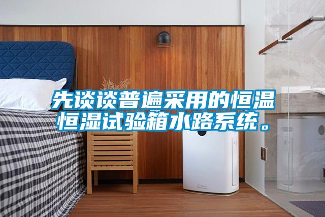 先談?wù)勂毡椴捎玫暮銣睾銤裨囼?yàn)箱水路系統(tǒng)。