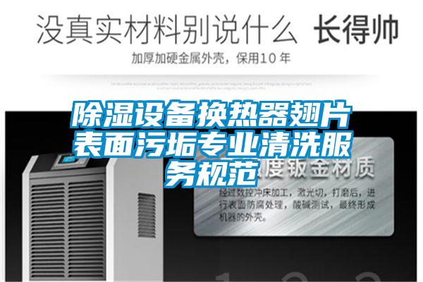 除濕設備換熱器翅片表面污垢專業(yè)清洗服務規(guī)范
