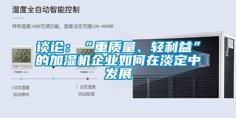 談?wù)摚骸爸刭|(zhì)量、輕利益”的加濕機(jī)企業(yè)如何在淡定中發(fā)展