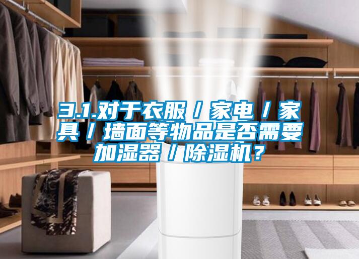 3.1.對(duì)于衣服／家電／家具／墻面等物品是否需要加濕器／除濕機(jī)？