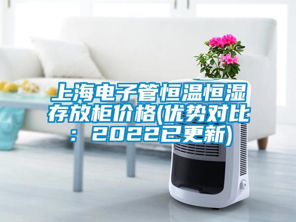 上海電子管恒溫恒濕存放柜價(jià)格(優(yōu)勢對比：2022已更新)