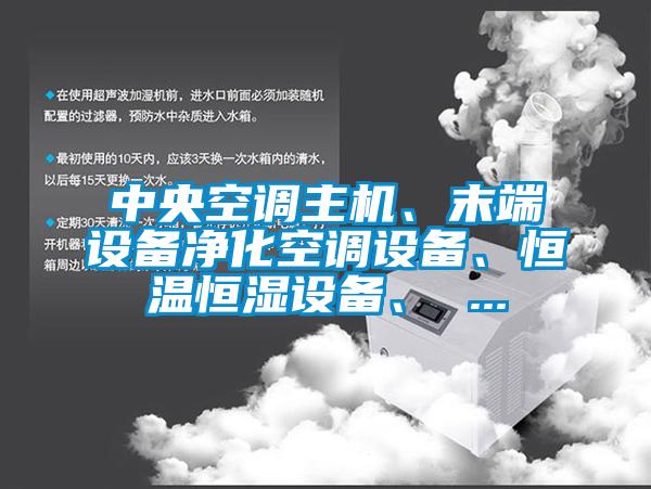 中央空調主機、末端設備凈化空調設備、恒溫恒濕設備、 ...