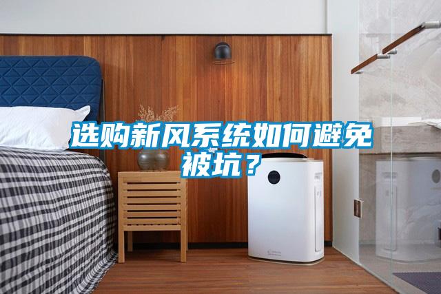 選購新風系統如何避免被坑？