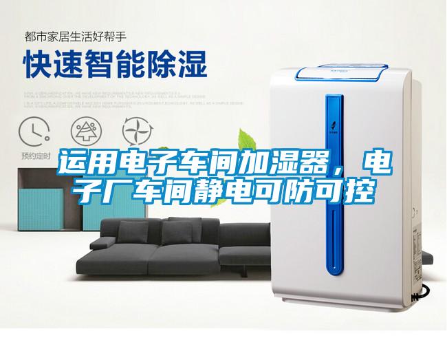 運用電子車間加濕器，電子廠車間靜電可防可控