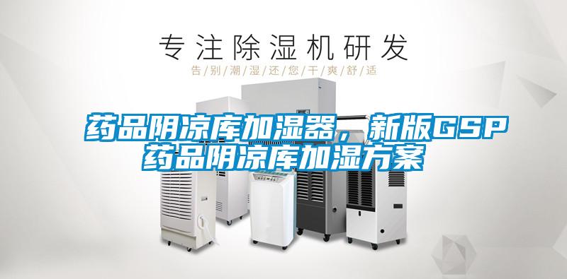藥品陰涼庫加濕器，新版GSP藥品陰涼庫加濕方案