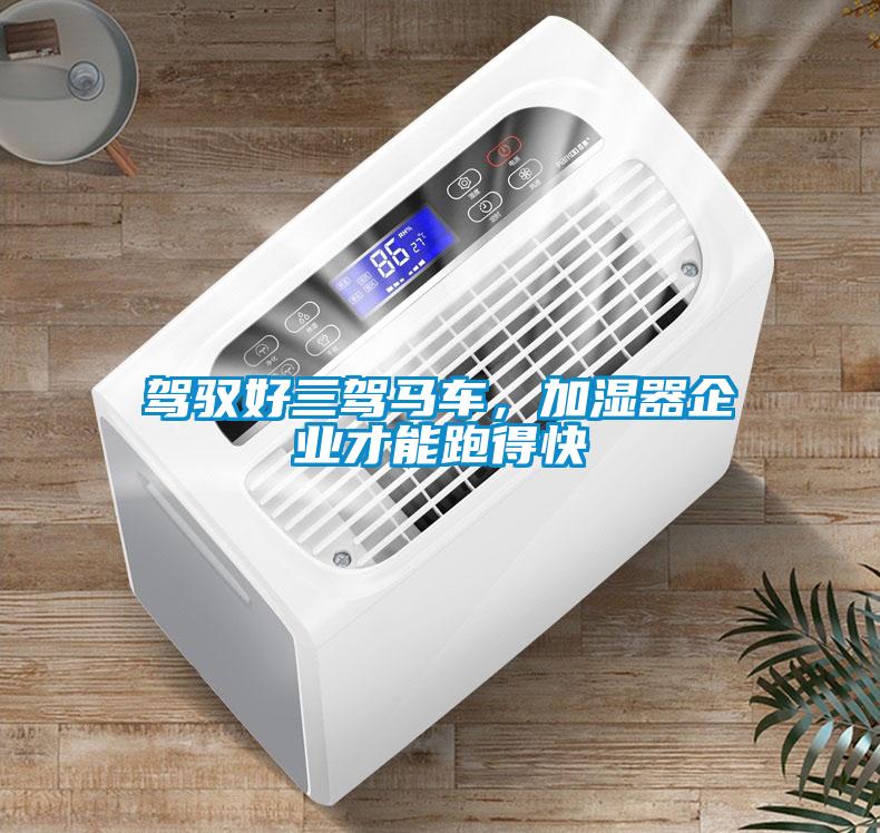 駕馭好三駕馬車，加濕器企業(yè)才能跑得快