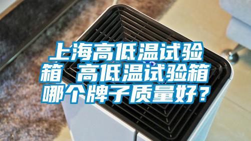 上海高低溫試驗箱 高低溫試驗箱哪個牌子質量好？