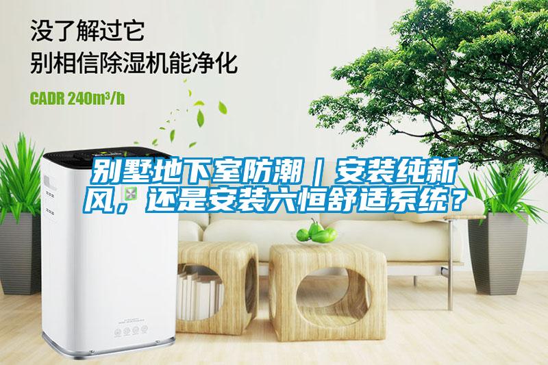 別墅地下室防潮｜安裝純新風(fēng)，還是安裝六恒舒適系統(tǒng)？