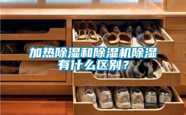加熱除濕和除濕機除濕有什么區別？