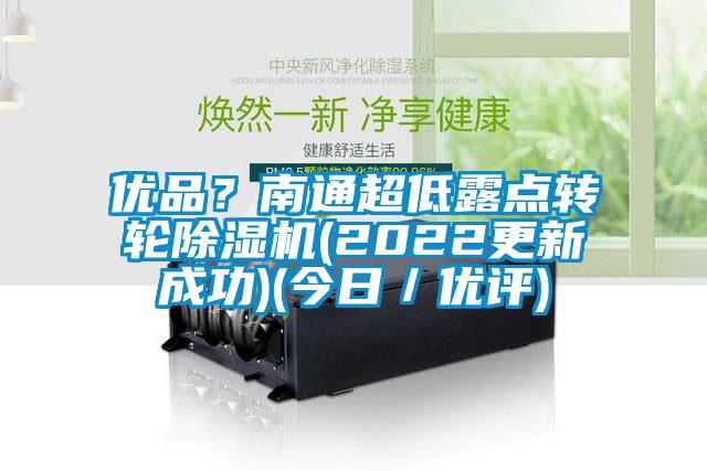優(yōu)品？南通超低露點(diǎn)轉(zhuǎn)輪除濕機(jī)(2022更新成功)(今日／優(yōu)評(píng))