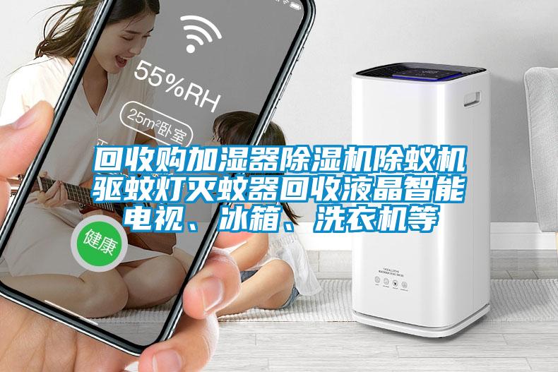 回收購加濕器除濕機除蟻機驅(qū)蚊燈滅蚊器回收液晶智能電視、冰箱、洗衣機等