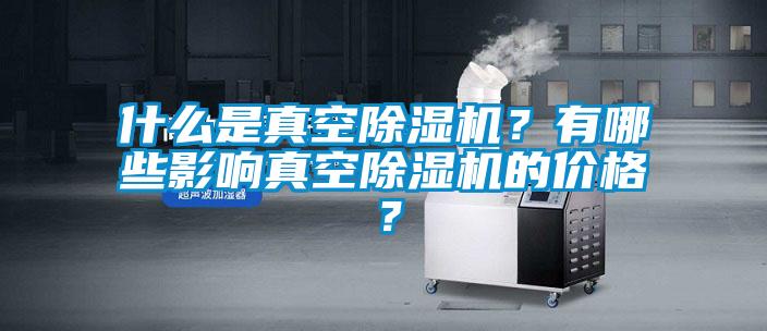 什么是真空除濕機？有哪些影響真空除濕機的價格？