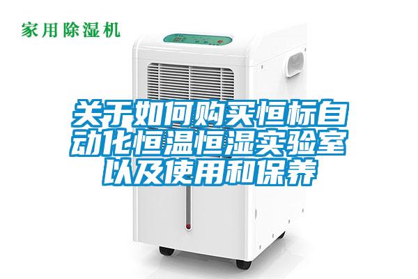 關(guān)于如何購買恒標(biāo)自動化恒溫恒濕實(shí)驗(yàn)室以及使用和保養(yǎng)