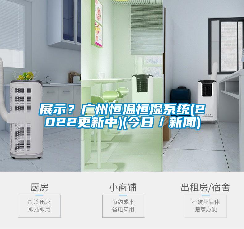 展示？廣州恒溫恒濕系統(2022更新中)(今日／新聞)