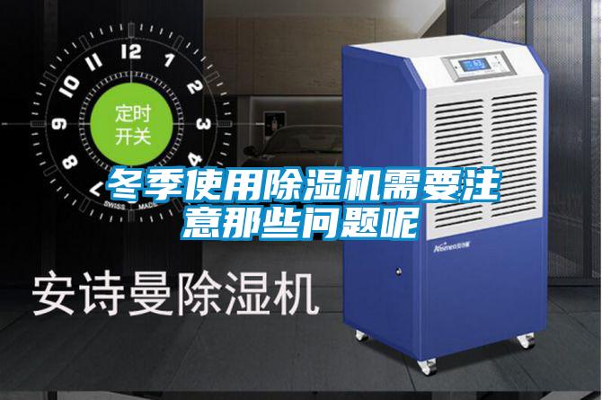 冬季使用除濕機(jī)需要注意那些問(wèn)題呢
