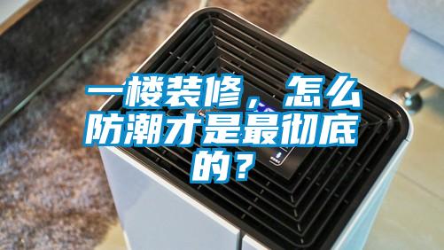 一樓裝修，怎么防潮才是最徹底的？