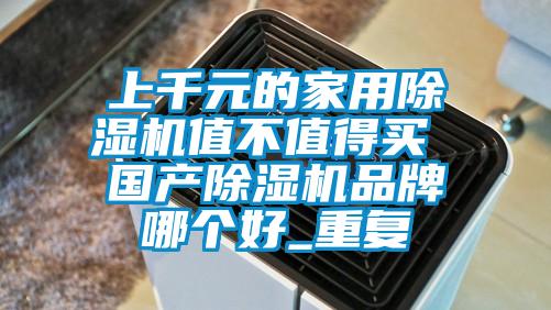 上千元的家用除濕機值不值得買 國產除濕機品牌哪個好_重復
