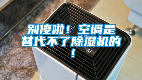 別傻啦！空調是替代不了除濕機的！