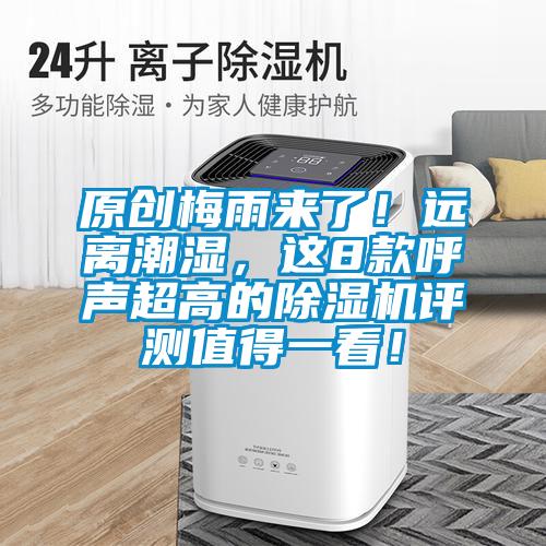 原創(chuàng)梅雨來(lái)了！遠(yuǎn)離潮濕，這8款呼聲超高的除濕機(jī)評(píng)測(cè)值得一看！