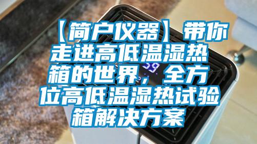 【簡戶儀器】帶你走進高低溫濕熱箱的世界，全方位高低溫濕熱試驗箱解決方案