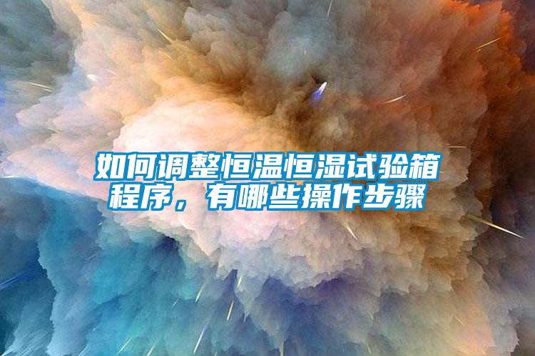 如何調整恒溫恒濕試驗箱程序，有哪些操作步驟