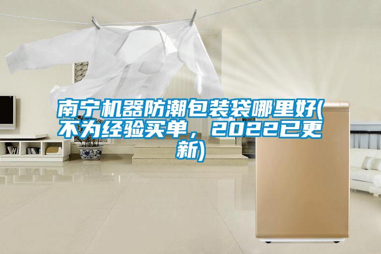 南寧機(jī)器防潮包裝袋哪里好(不為經(jīng)驗(yàn)買單，2022已更新)