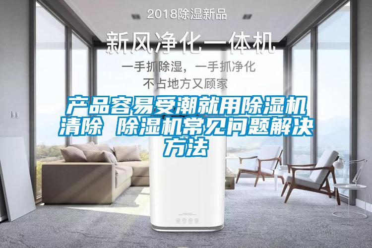 產(chǎn)品容易受潮就用除濕機(jī)清除 除濕機(jī)常見(jiàn)問(wèn)題解決方法
