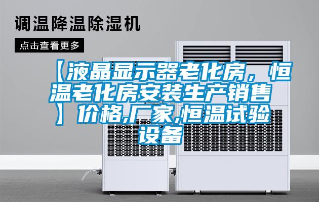【液晶顯示器老化房,恒溫老化房安裝生產(chǎn)銷(xiāo)售】?jī)r(jià)格,廠家,恒溫試驗(yàn)設(shè)備