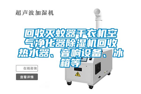 回收滅蚊器干衣機空氣凈化器除濕機回收熱水器、音響設備、冰箱等