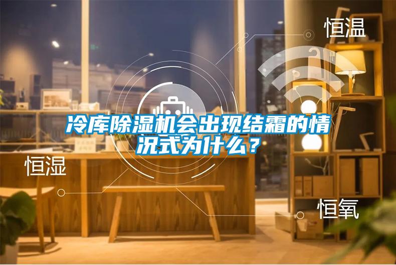 冷庫(kù)除濕機(jī)會(huì)出現(xiàn)結(jié)霜的情況式為什么？