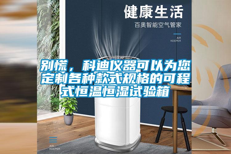 別慌，科迪儀器可以為您定制各種款式規格的可程式恒溫恒濕試驗箱