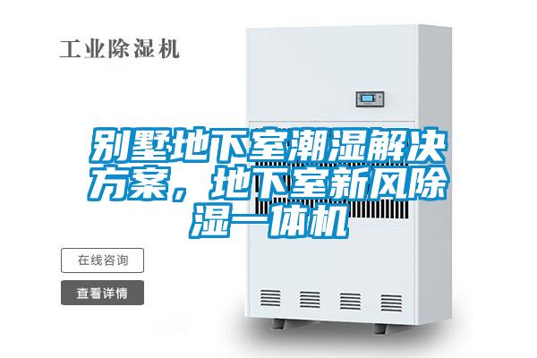 別墅地下室潮濕解決方案，地下室新風除濕一體機