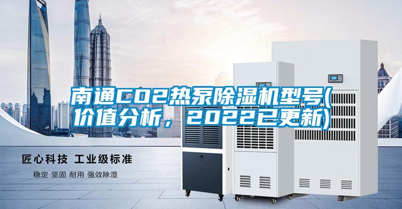 南通CO2熱泵除濕機(jī)型號(hào)(價(jià)值分析，2022已更新)