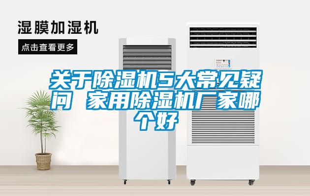 關(guān)于除濕機5大常見疑問 家用除濕機廠家哪個好