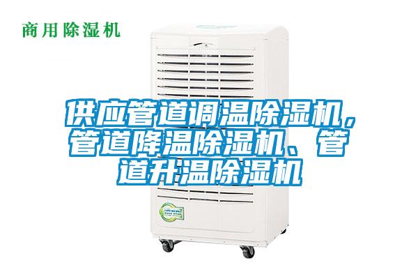 供應(yīng)管道調(diào)溫除濕機(jī)，管道降溫除濕機(jī)、管道升溫除濕機(jī)
