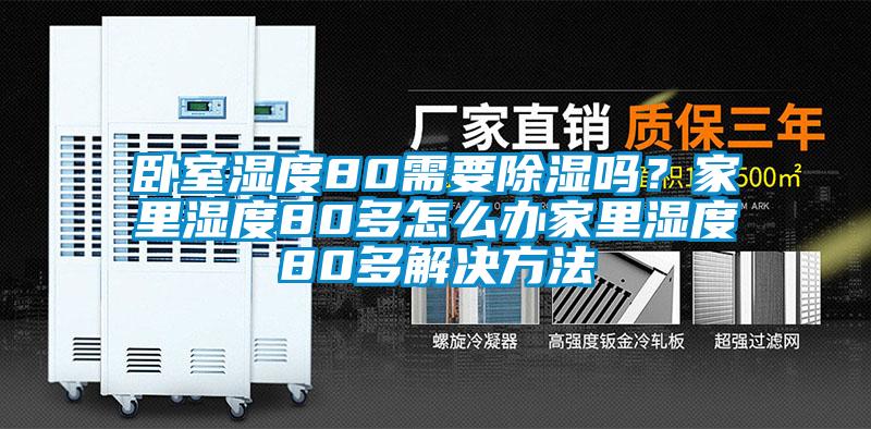 臥室濕度80需要除濕嗎？家里濕度80多怎么辦家里濕度80多解決方法